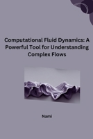 Computational Fluid Dynamics: A Powerful Tool for Understanding Complex Flows 3384249097 Book Cover