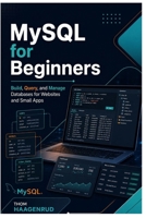 MySQL for Beginners: Build, Query, and Manage Databases for Websites and Small Apps B0H7XKDX9Y Book Cover