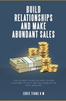 BUILD RELATIONSHIPS AND MAKE ABUNDANT SALES: THE ULTIMATE GUIDE ON HOW TO EARN CUSTOMER LOYALTY AND SELL MORE IN THE AUTO INDUSTRY B08HTG65KN Book Cover