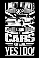 I Don't Always Stop and Look at Cars Oh Wait Yes I Do: Gift for Car Lovers or Mechanics 100 Page Blank Lined 6 X 9 Journal to Jot Down Your Ideas and Notes 109282801X Book Cover