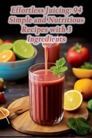 Effortless Juicing: 94 Simple and Nutritious Recipes with 3 Ingredients B0CMDLM47S Book Cover