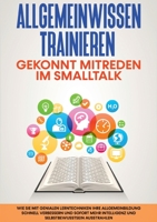 Allgemeinwissen trainieren: Gekonnt mitreden im Smalltalk - Wie Sie mit genialen Lerntechniken Ihre Allgemeinbildung schnell verbessern und sofort 3755739445 Book Cover