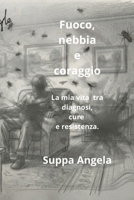Fuoco,nebbia e coraggio.: La mia vita tra diagnosi, cure e resistenza. (Italian Edition) B0H8LRWNRS Book Cover