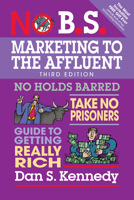 No B.S. Marketing to the Affluent: The No Holds Barred, Kick Butt, Take No Prisoners Guide to Getting Really Rich 1599181819 Book Cover