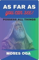 AS FAR AS YOU CAN SEE!: Possess All Things B0CD13DDDP Book Cover