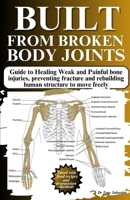 BUILT FROM BROKEN BODY JOINTS: Guide to Healing Weak and Painful bone injuries, preventing fracture and rebuilding human structure to move freely B0CR5VPP6J Book Cover