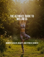 The Ultimate Guide To Wellness: Women'S Health, Beauty, And Fitness Secrets B0FPXGPMSK Book Cover