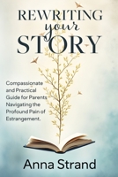 Rewriting Your Story: Compassionate and practical guide for parents navigating the profound pain of estrangement 0967517443 Book Cover