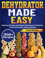 Dehydrator Made Easy: Delicious Recipes and Simple Techniques for Perfectly Preserved Snacks, Meals, and More B0DQKRK7S4 Book Cover