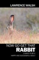Now Go Get That Rabbit: 9 Ways to be a Happy and Successful Adult 1432731793 Book Cover
