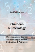 Chaldean Numerology: Unlock Ancient Secrets Surrounding Numbers, Divination, & Astrology B0CLTNF5SD Book Cover
