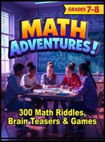 MATH ADVENTURES - Grades 7-8: 300 Math Riddles, Brain Teasers & Brain Game 1971834025 Book Cover