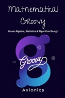 Mathematical Groovy: Linear Algebra, Statistics, and Algorithm Design (Master Groovy Programming 2025 roadmap) B0FCFYYKNS Book Cover