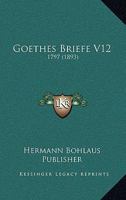 Goethes Briefe V12: 1797 (1893) 116009991X Book Cover