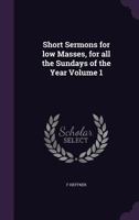 Short Sermons for low Masses, for all the Sundays of the Year Volume 1 1356164951 Book Cover