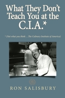 What They Don't Teach You at the C.I.A.*: *Not what you think ... The Culinary Institute of America 057866433X Book Cover