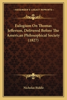 Eulogium on Thomas Jefferson: Delivered Before the American Philosophical Society, on the Eleventh Day of April 1827 (Classic Reprint) 1436839726 Book Cover