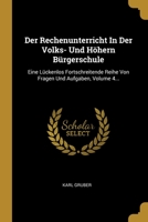 Der Rechenunterricht In Der Volks- Und H�hern B�rgerschule: Eine L�ckenlos Fortschreitende Reihe Von Fragen Und Aufgaben, Volume 4... 1279083018 Book Cover