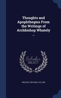 Thoughts and Apophthegms From the Writings of Archbishop Whately (Classic Reprint) 1437351018 Book Cover