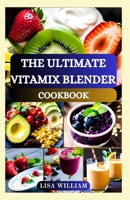 THE ULTIMATE VITAMIX BLENDER COOKBOOK: Delicious and Healthy Updated Nourishing Vitamix Blend Recipes for Soups, Smoothies, Desserts, Appetizers, and ... Energy Boost and Detox Guide for Beginners B0CPDFQGQ2 Book Cover
