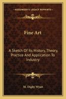 Fine Art: A Sketch Of Its History, Theory, Practice And Application To Industry 1377428680 Book Cover