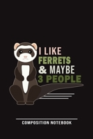 I Like Ferrets & Maybe 3 People Composition Notebook: Funny Gift For Ferret Lovers And Everyone Who Love Animals- Notebook, Planner Or Journal For Writing About Ferrets Or Animals Size 6 x 9 110 Lined 1709981520 Book Cover