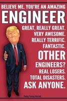 Funny Trump Journal - Believe Me. You're An Amazing Engineer Other Engineers Total Disasters. Ask Anyone.: Humorous Engineer Gift Pro Trump Gag Gift Better Than A Card 120 Pg Notebook 6x9 1072262630 Book Cover