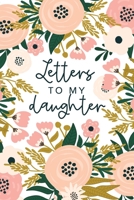 Letters To My Daughter: An Heirloom Keepsake That Can Morph Into Whatever Fits Your Life - Book Of Letters From Mother To Daughter 167001116X Book Cover