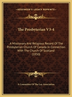 The Presbyterian V3-4: A Missionary And Religious Record Of The Presbyterian Church Of Canada In Connection With The Church Of Scotland 1167230000 Book Cover