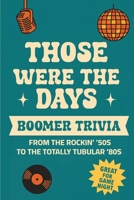 Those Were the Days: Boomer Trivia From the Rockin' '50s to the Totally Tubular '80s! B0FJ5SQ5V3 Book Cover