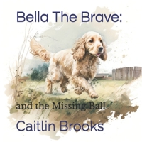 Bella The Brave: and the Missing Ball B0BW2GVZBD Book Cover