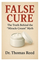 False Cure: The Truth Behind the “Miracle Cream” Myth B0FWKLQNMB Book Cover