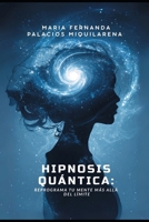 HIPNOSIS QUÁNTICA: REPROGRAMA TU MENTE MÁS ALLÁ DEL LIMITE: Método Avanzado de Transformación Mental para Sanar, Crear Abundancia y activar tu Poder Interior B0FTG2MM5W Book Cover