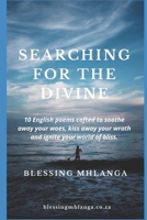 Searching for the divine: A collection of 10 English Poems crafted to help you find your bliss and maintain it in the face of adversity. B08KQ9DBY4 Book Cover
