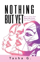 Nothing But Yet: How to Turn Your Mom Life Crisis Into Your Rebirth! 197171206X Book Cover