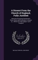 A dissent from the Church of England, fully justified; being the dissenting gentleman's three letters in answer to the letters of the Rev. John White on that subject 1275600166 Book Cover