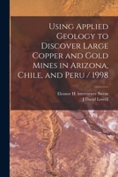 Using Applied Geology to Discover Large Copper and Gold Mines in Arizona, Chile, and Peru / 1998 1015682243 Book Cover