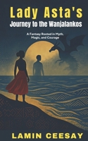 Lady Asta's Journey To The Wanjalankos: A Fantasy Rooted In Myth, Magic And Courage B0FF44DQ5Z Book Cover