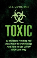 Toxic: 12 Mindsets Holding You Back From Your Blessings And How to Get Out Of Your Own Way: 12 Mindsets B0G6G8HFTZ Book Cover