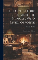 The Green Toby Jug and the Princess Who Lived Opposite: Stories for Little Children 1021615803 Book Cover