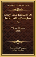 Essays And Remains Of Robert Alfred Vaughan V2: With A Memoir 1436837766 Book Cover