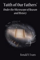 Faith of Our Fathers: Under the Microscope of Reason and History 1475993838 Book Cover