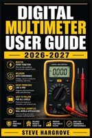 Digital Multimeter User Guide 2026-2027: Step-by-Step Lessons for Beginners to Professionals — Measure Voltage, Resistance, Continuity, and More with Confidence B0HB2XNBMJ Book Cover