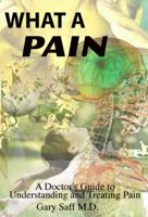 What a Pain. A Doctor's Guide to Understanding and Treating Pain 0962433373 Book Cover