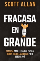 Fracasa En Grande: Fracasa para Llegar al Éxito y Rompe Todas las Reglas para Llegar Ahí (Scott Allan, Spanish Book) 1990484549 Book Cover