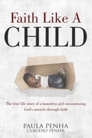 Faith Like a Child : The True Life Story of a Homeless Girl Encountering God's Miracle Through Faith 1733695710 Book Cover