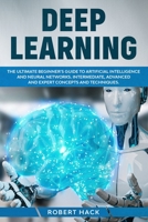 Deep Learning: The Ultimate Beginner's Guide to Artificial Intelligence and Neural Networks. Intermediate, Advanced and Expert Concepts and Techniques. B086PQXMSQ Book Cover