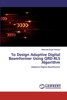 To Design Adaptive Digital Beamformer Using QRD-RLS Algorithm: Adaptive Digital Beamformer 6200326290 Book Cover