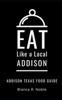 Eat Like a Local- Addison: Addison Texas Food Guide B08SZ4251F Book Cover