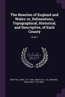 The Beauties of England and Wales: or, Delineations, Topographical, Historical, and Descriptive, of Each County: 10 pt.1 1277213984 Book Cover